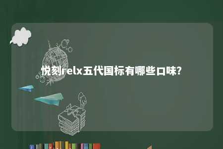 悦刻relx五代国标有哪些口味
？ 